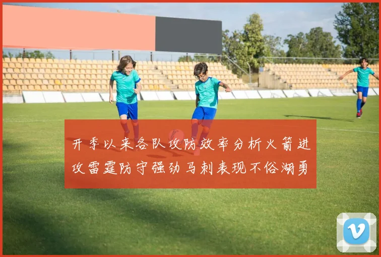 开季以来各队攻防效率分析火箭进攻雷霆防守强劲马刺表现不俗湖勇船均处中游