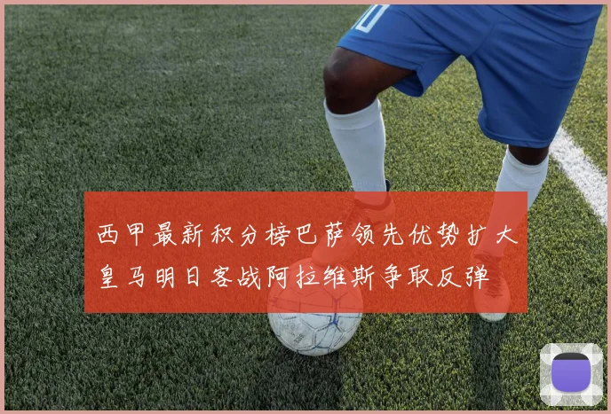 西甲最新积分榜巴萨领先优势扩大皇马明日客战阿拉维斯争取反弹