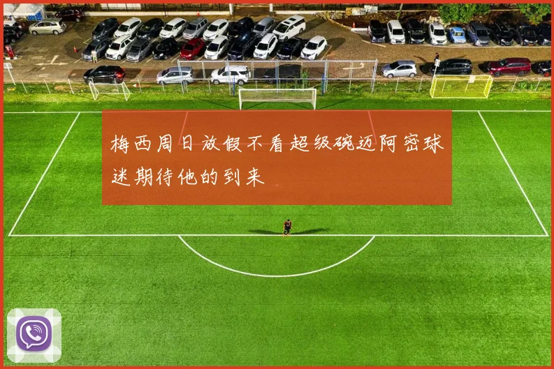 梅西周日放假不看超级碗迈阿密球迷期待他的到来