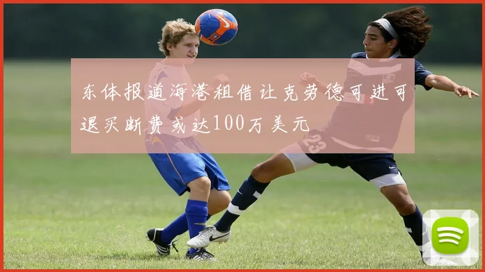 东体报道海港租借让克劳德可进可退买断费或达100万美元