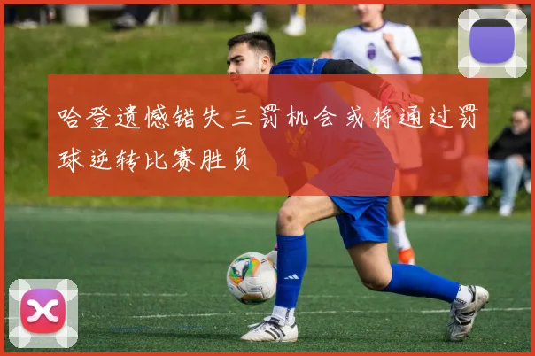 哈登遗憾错失三罚机会或将通过罚球逆转比赛胜负