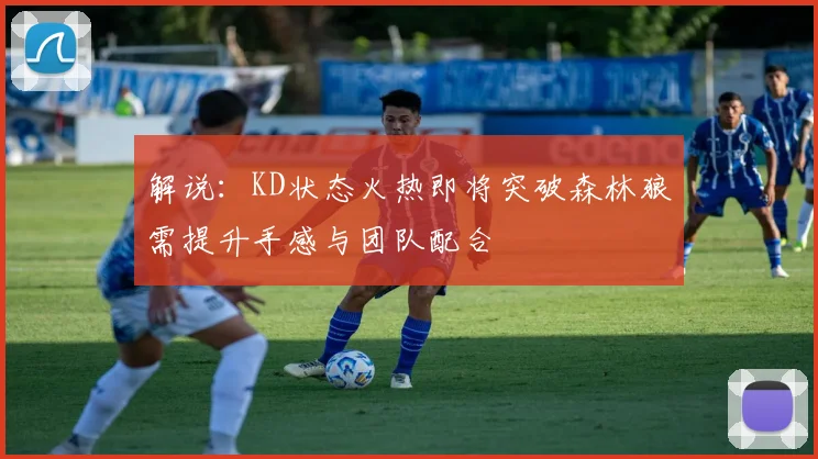 解说：KD状态火热即将突破森林狼需提升手感与团队配合