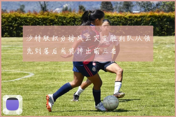沙特联积分榜风云突变胜利队从领先到落后或将掉出前三名