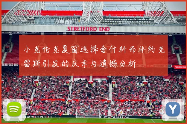 小克伦克夏窗选择舍什科而非约克雷斯引发的庆幸与遗憾分析