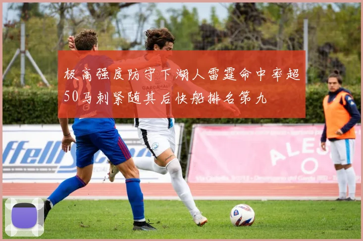 极高强度防守下湖人雷霆命中率超50马刺紧随其后快船排名第九