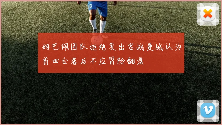 姆巴佩团队拒绝复出客战曼城认为首回合落后不应冒险翻盘