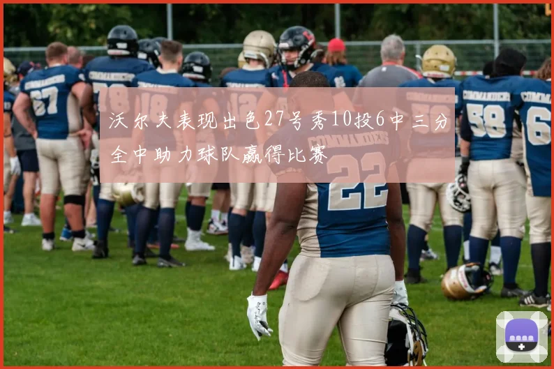 沃尔夫表现出色27号秀10投6中三分全中助力球队赢得比赛