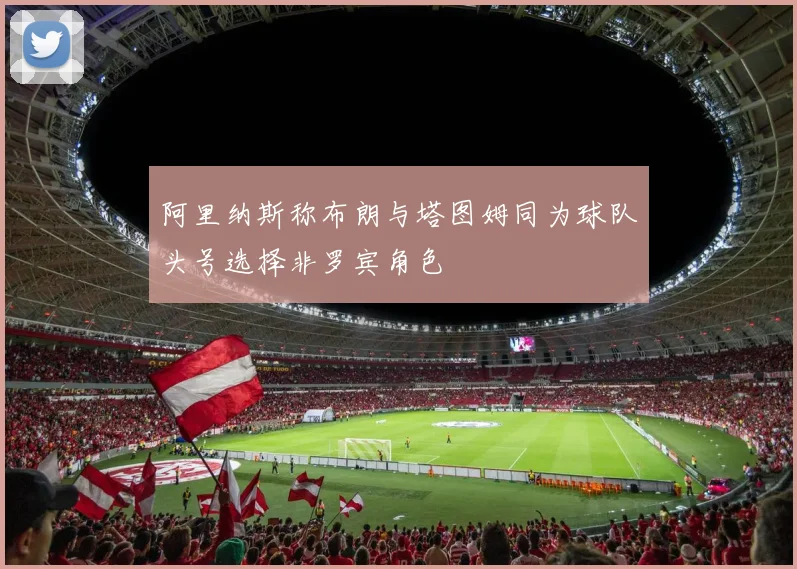 阿里纳斯称布朗与塔图姆同为球队头号选择非罗宾角色