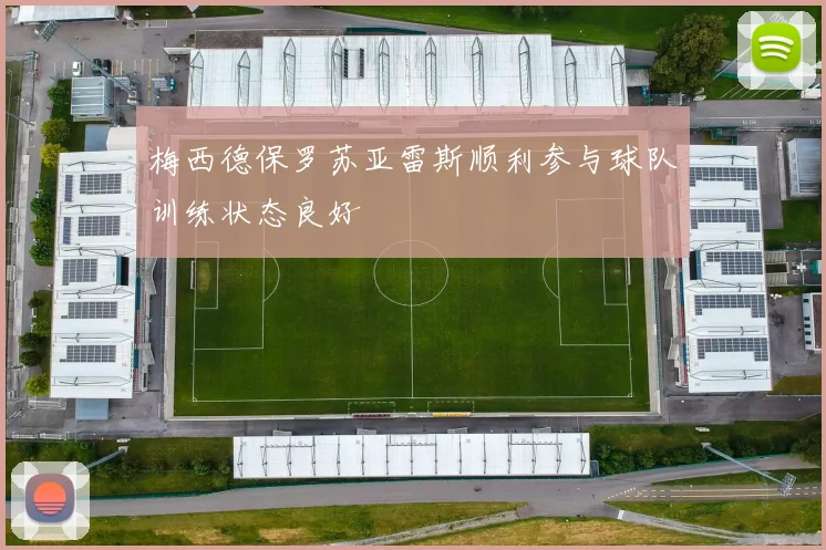 梅西德保罗苏亚雷斯顺利参与球队训练状态良好