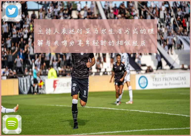 主持人表达对亚马尔生活方式的理解与共鸣分享年轻时的相似经历