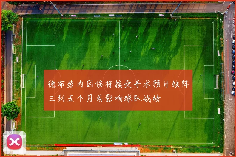 德布劳内因伤将接受手术预计缺阵三到五个月或影响球队战绩
