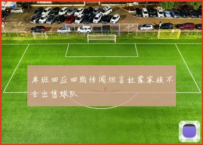 库班回应回购传闻坦言杜蒙家族不会出售球队