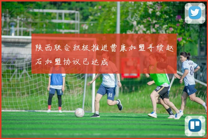 陕西联合积极推进曹康加盟手续赵石加盟协议已达成